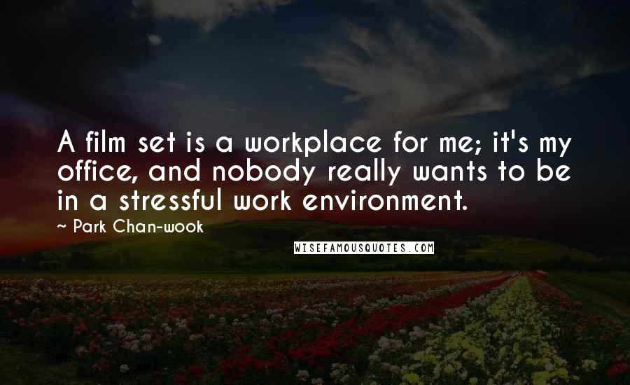 Park Chan-wook Quotes: A film set is a workplace for me; it's my office, and nobody really wants to be in a stressful work environment.