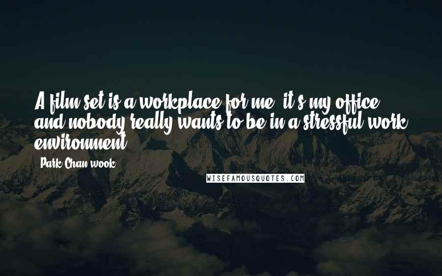 Park Chan-wook Quotes: A film set is a workplace for me; it's my office, and nobody really wants to be in a stressful work environment.