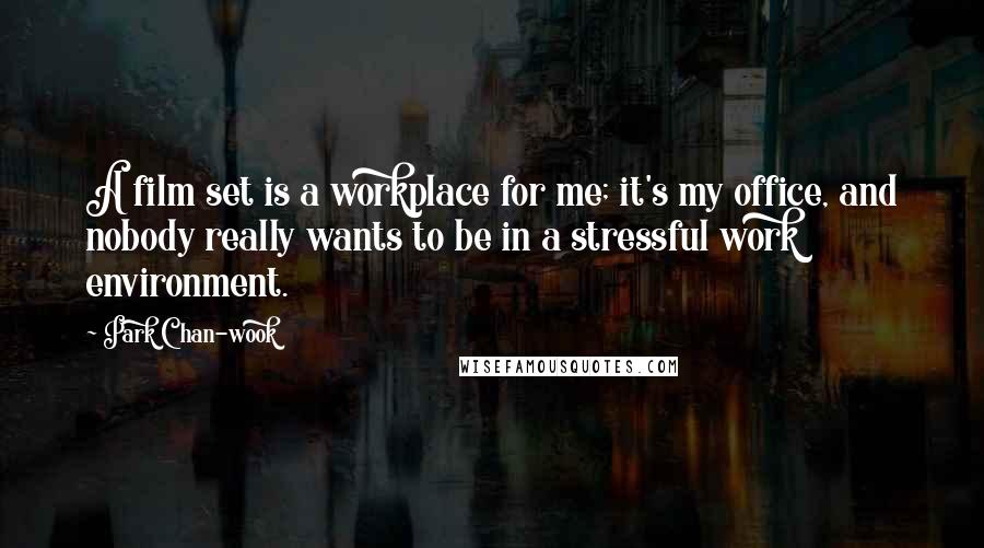 Park Chan-wook Quotes: A film set is a workplace for me; it's my office, and nobody really wants to be in a stressful work environment.