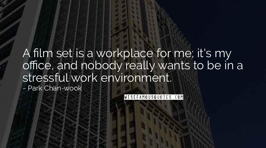 Park Chan-wook Quotes: A film set is a workplace for me; it's my office, and nobody really wants to be in a stressful work environment.