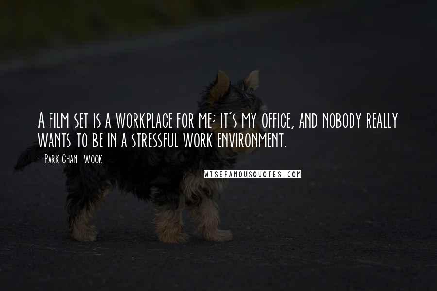 Park Chan-wook Quotes: A film set is a workplace for me; it's my office, and nobody really wants to be in a stressful work environment.