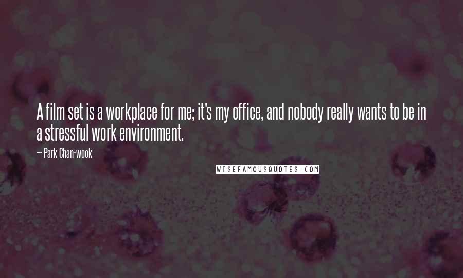 Park Chan-wook Quotes: A film set is a workplace for me; it's my office, and nobody really wants to be in a stressful work environment.