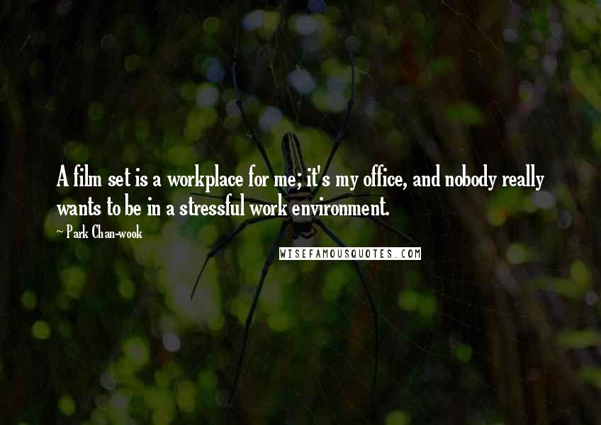 Park Chan-wook Quotes: A film set is a workplace for me; it's my office, and nobody really wants to be in a stressful work environment.