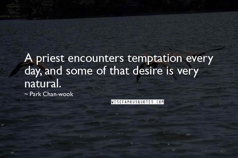 Park Chan-wook Quotes: A priest encounters temptation every day, and some of that desire is very natural.