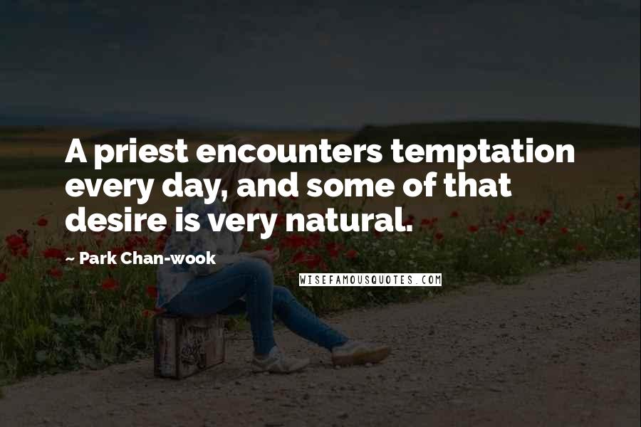 Park Chan-wook Quotes: A priest encounters temptation every day, and some of that desire is very natural.