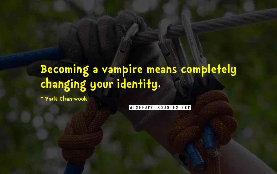 Park Chan-wook Quotes: Becoming a vampire means completely changing your identity.