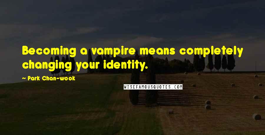 Park Chan-wook Quotes: Becoming a vampire means completely changing your identity.