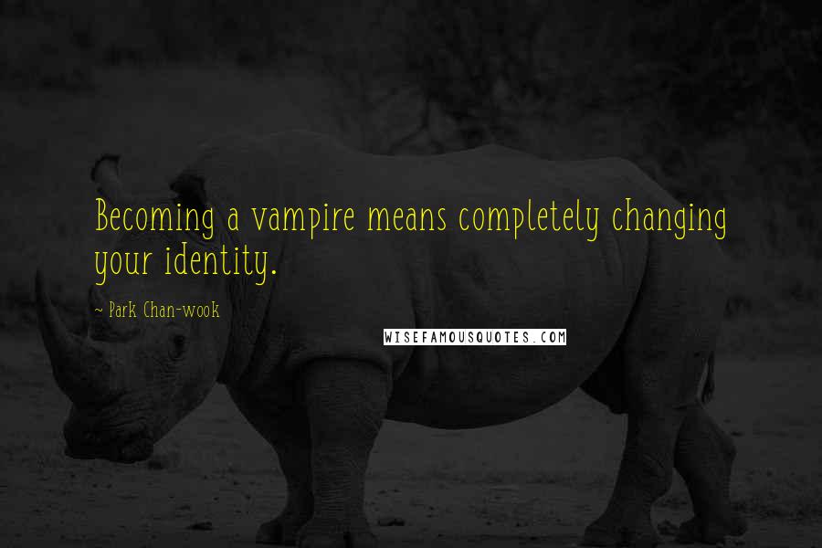 Park Chan-wook Quotes: Becoming a vampire means completely changing your identity.