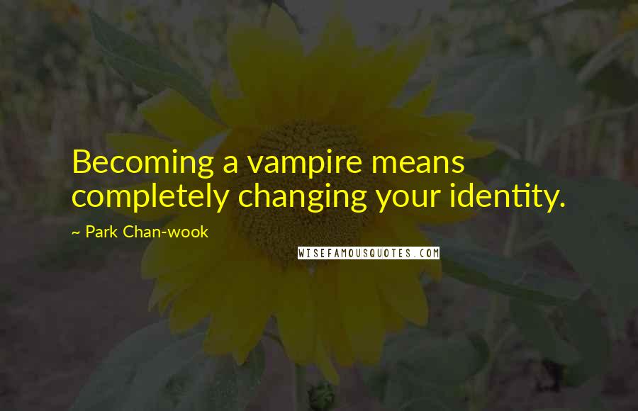 Park Chan-wook Quotes: Becoming a vampire means completely changing your identity.