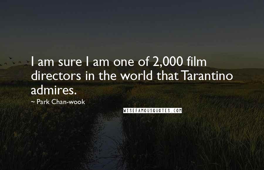 Park Chan-wook Quotes: I am sure I am one of 2,000 film directors in the world that Tarantino admires.