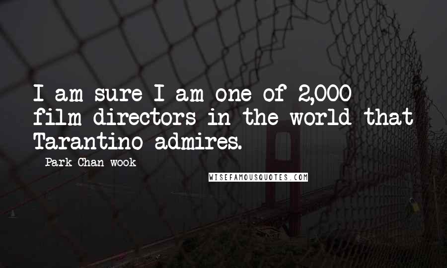 Park Chan-wook Quotes: I am sure I am one of 2,000 film directors in the world that Tarantino admires.