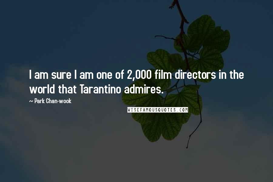 Park Chan-wook Quotes: I am sure I am one of 2,000 film directors in the world that Tarantino admires.