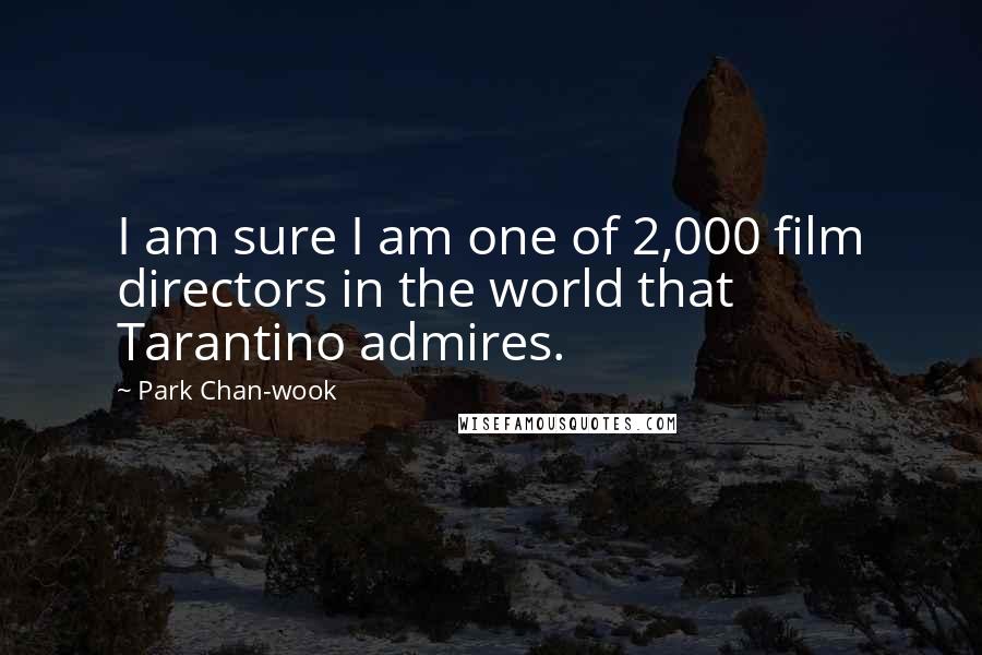 Park Chan-wook Quotes: I am sure I am one of 2,000 film directors in the world that Tarantino admires.