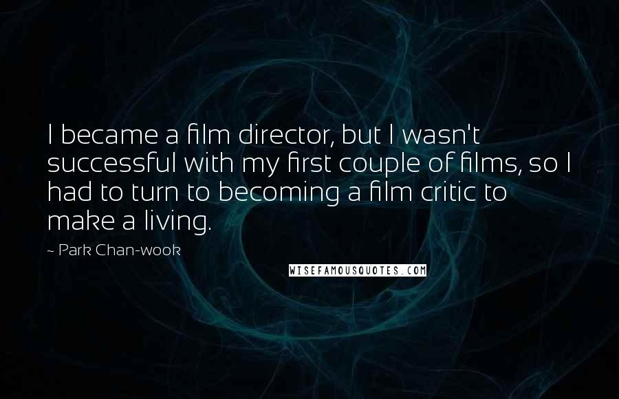 Park Chan-wook Quotes: I became a film director, but I wasn't successful with my first couple of films, so I had to turn to becoming a film critic to make a living.