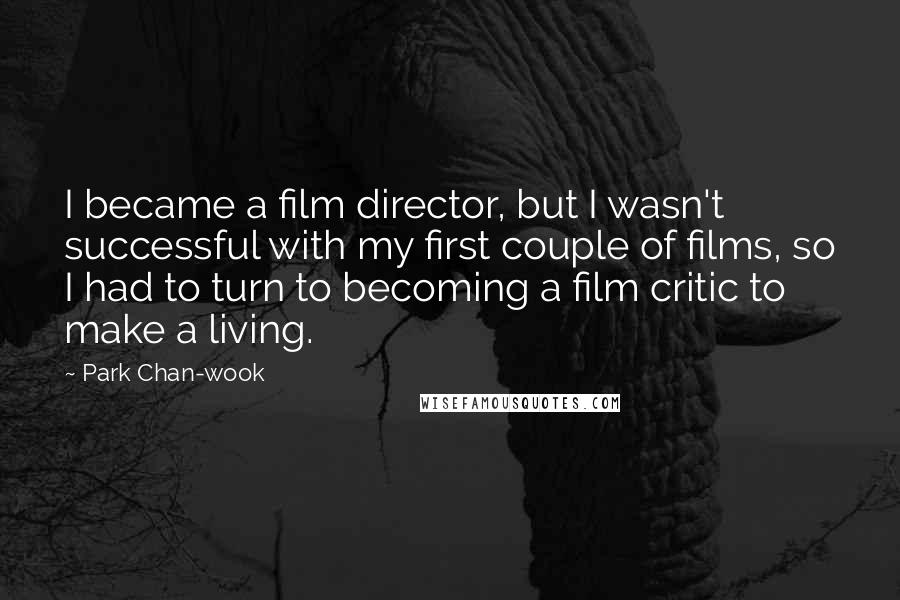 Park Chan-wook Quotes: I became a film director, but I wasn't successful with my first couple of films, so I had to turn to becoming a film critic to make a living.