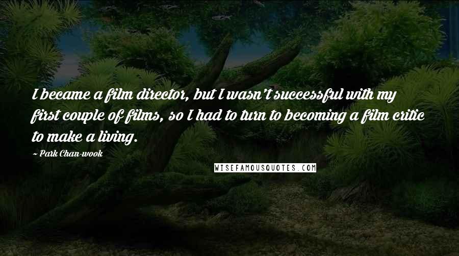 Park Chan-wook Quotes: I became a film director, but I wasn't successful with my first couple of films, so I had to turn to becoming a film critic to make a living.