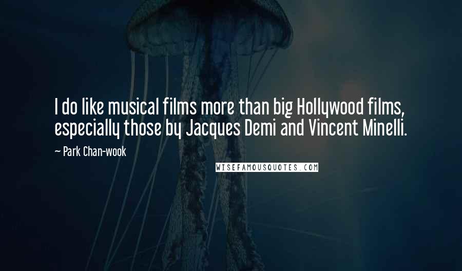 Park Chan-wook Quotes: I do like musical films more than big Hollywood films, especially those by Jacques Demi and Vincent Minelli.