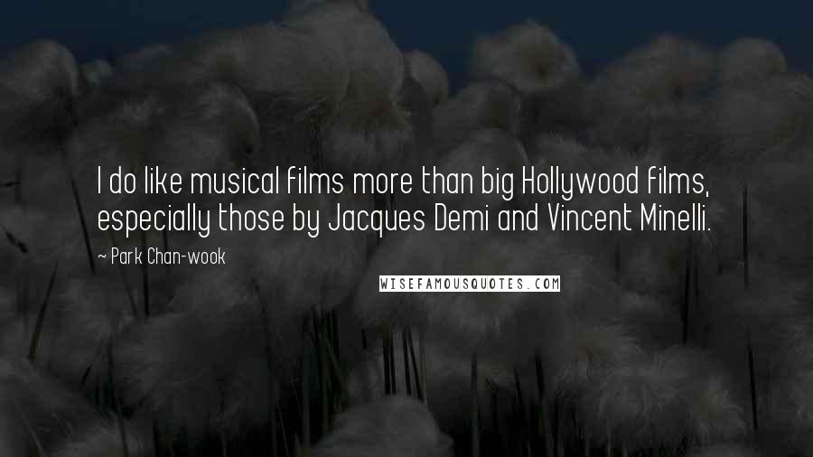 Park Chan-wook Quotes: I do like musical films more than big Hollywood films, especially those by Jacques Demi and Vincent Minelli.