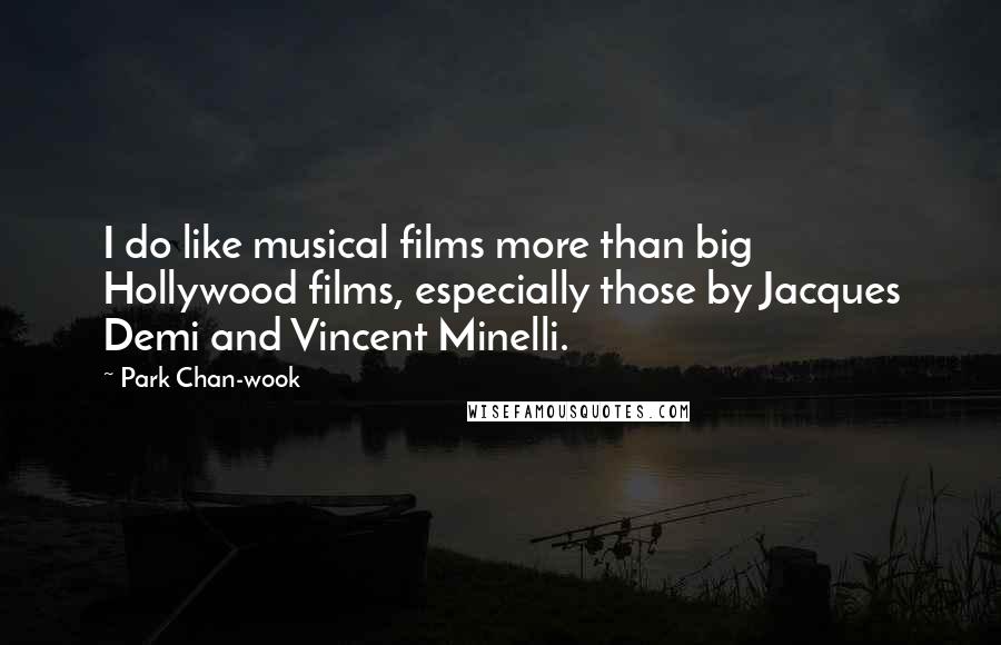 Park Chan-wook Quotes: I do like musical films more than big Hollywood films, especially those by Jacques Demi and Vincent Minelli.