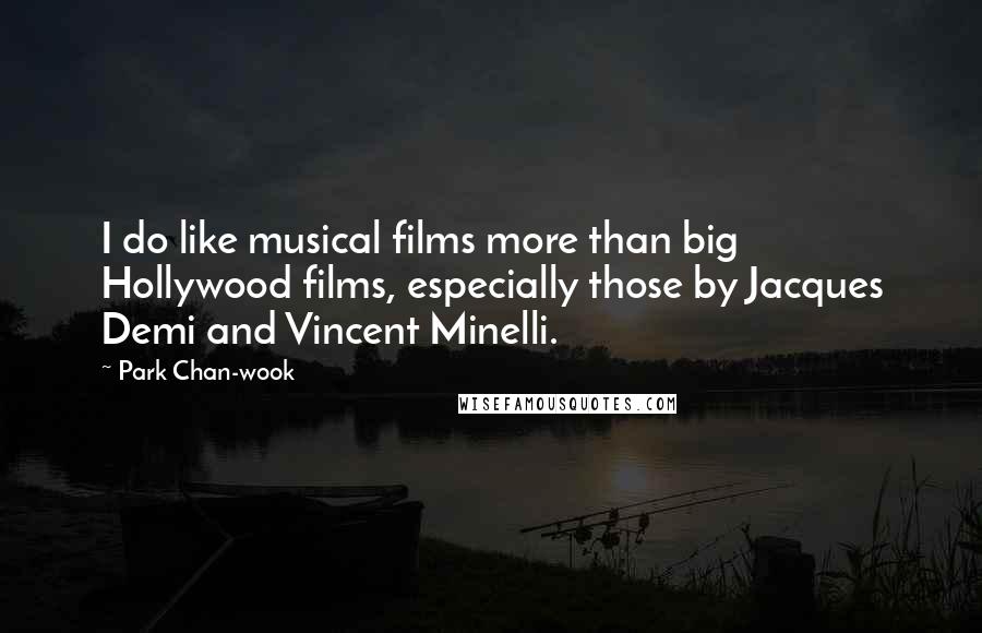 Park Chan-wook Quotes: I do like musical films more than big Hollywood films, especially those by Jacques Demi and Vincent Minelli.