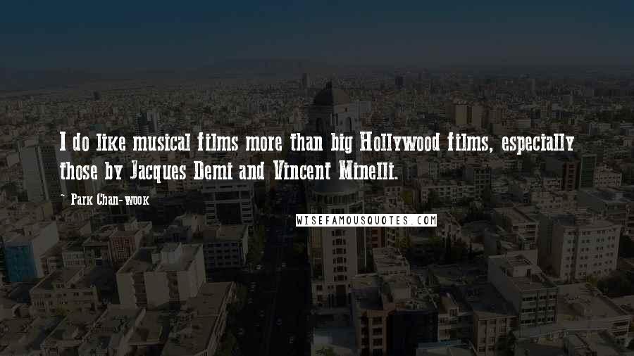 Park Chan-wook Quotes: I do like musical films more than big Hollywood films, especially those by Jacques Demi and Vincent Minelli.