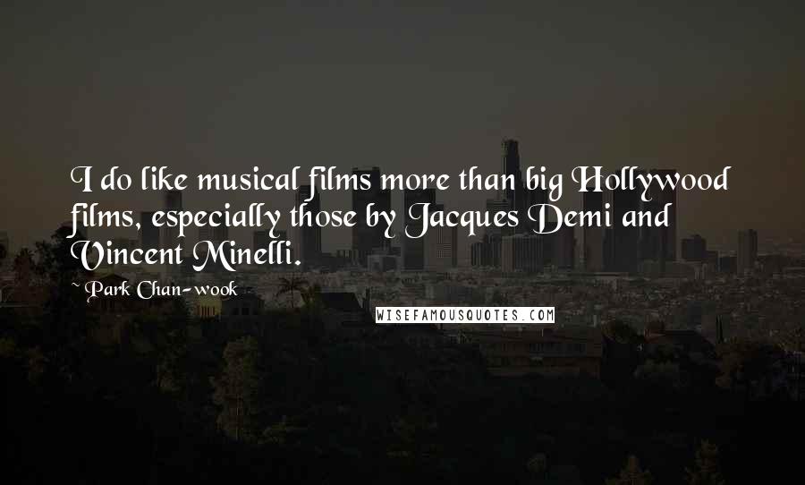 Park Chan-wook Quotes: I do like musical films more than big Hollywood films, especially those by Jacques Demi and Vincent Minelli.