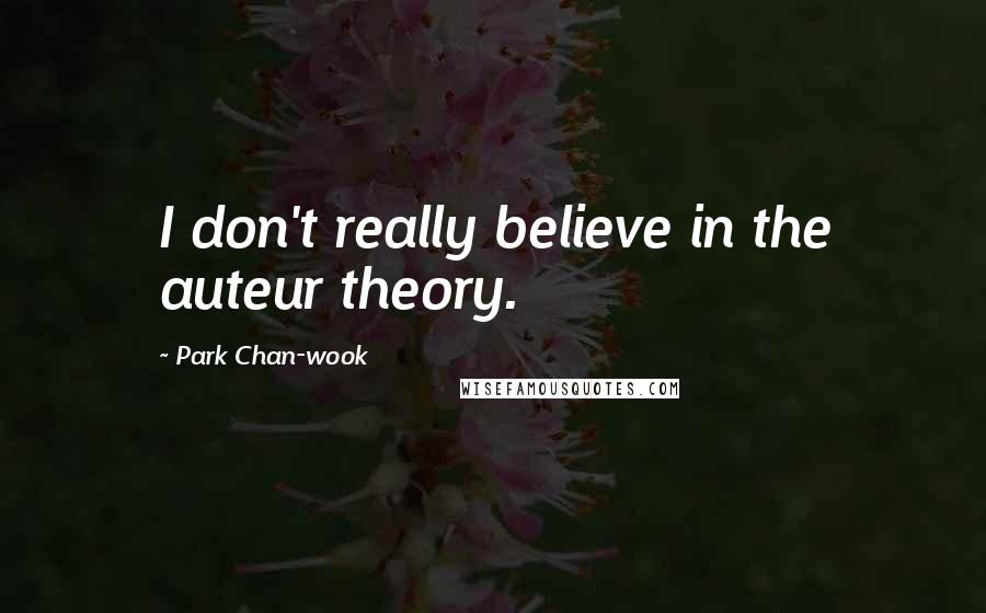 Park Chan-wook Quotes: I don't really believe in the auteur theory.