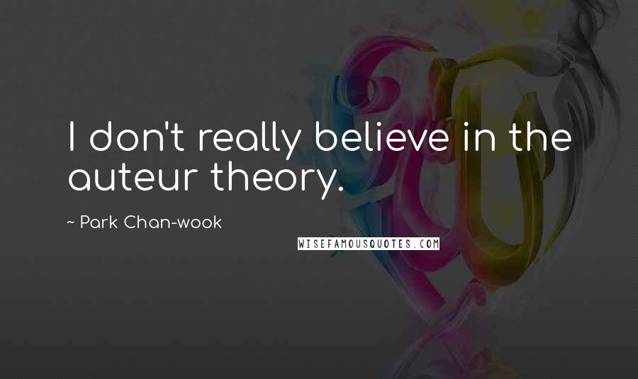 Park Chan-wook Quotes: I don't really believe in the auteur theory.