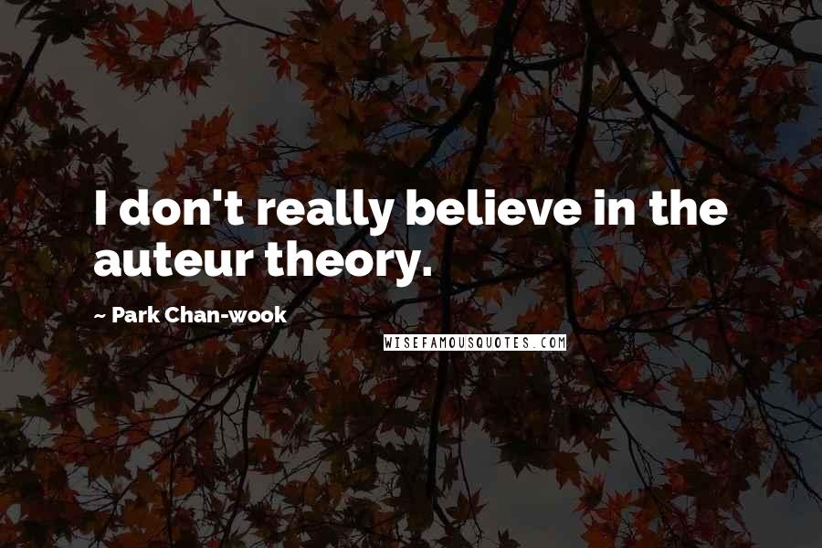 Park Chan-wook Quotes: I don't really believe in the auteur theory.