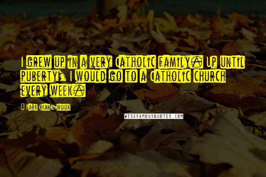 Park Chan-wook Quotes: I grew up in a very Catholic family. Up until puberty, I would go to a Catholic church every week.