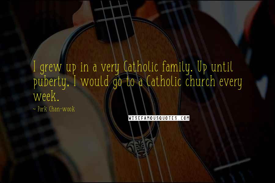 Park Chan-wook Quotes: I grew up in a very Catholic family. Up until puberty, I would go to a Catholic church every week.