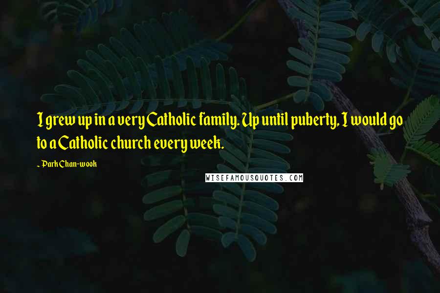 Park Chan-wook Quotes: I grew up in a very Catholic family. Up until puberty, I would go to a Catholic church every week.