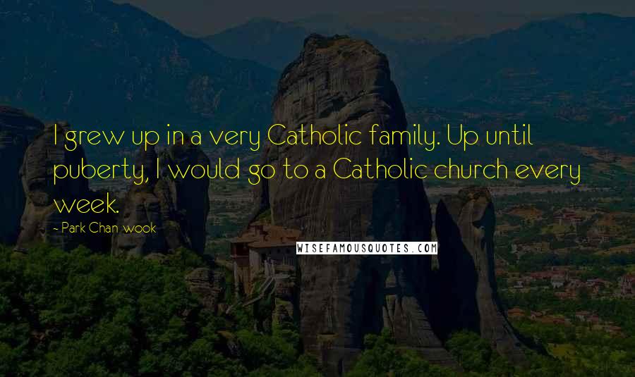 Park Chan-wook Quotes: I grew up in a very Catholic family. Up until puberty, I would go to a Catholic church every week.