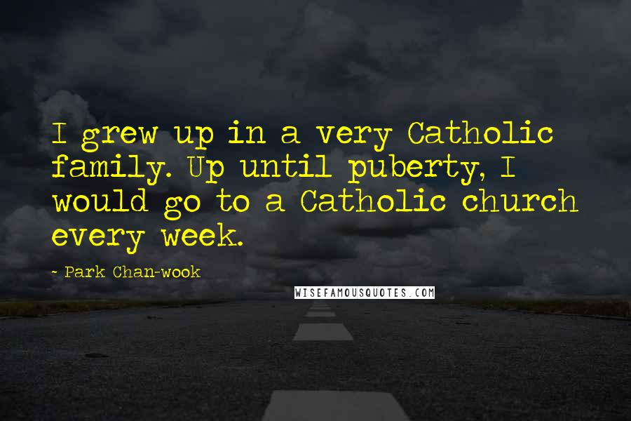 Park Chan-wook Quotes: I grew up in a very Catholic family. Up until puberty, I would go to a Catholic church every week.