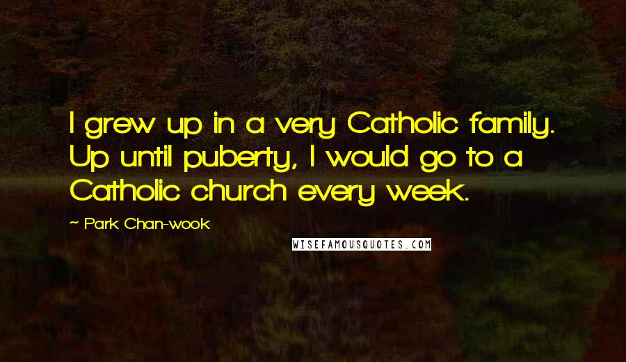 Park Chan-wook Quotes: I grew up in a very Catholic family. Up until puberty, I would go to a Catholic church every week.