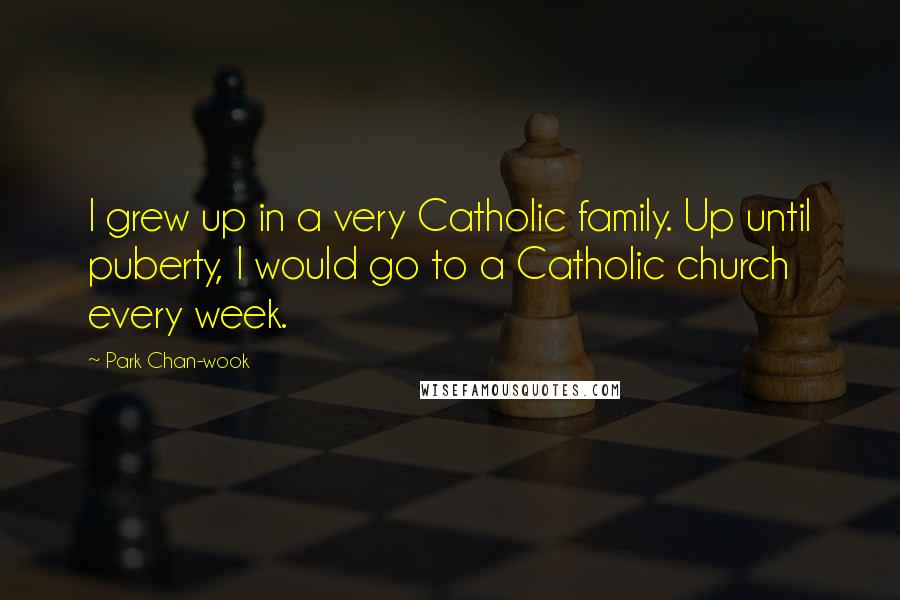 Park Chan-wook Quotes: I grew up in a very Catholic family. Up until puberty, I would go to a Catholic church every week.