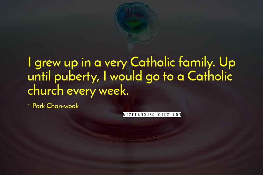 Park Chan-wook Quotes: I grew up in a very Catholic family. Up until puberty, I would go to a Catholic church every week.