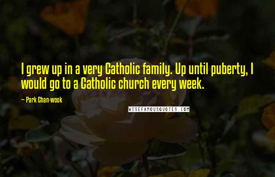 Park Chan-wook Quotes: I grew up in a very Catholic family. Up until puberty, I would go to a Catholic church every week.