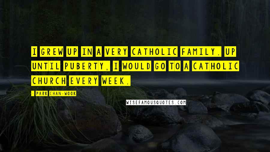 Park Chan-wook Quotes: I grew up in a very Catholic family. Up until puberty, I would go to a Catholic church every week.