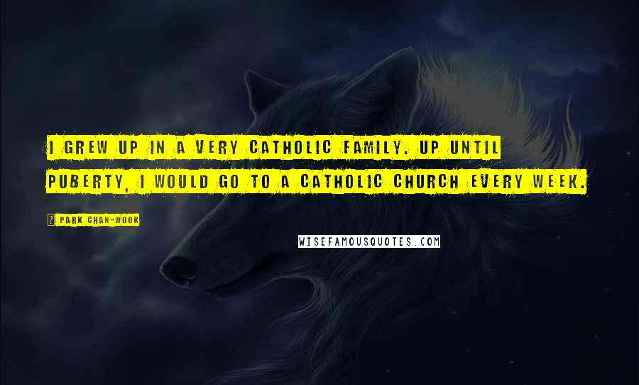 Park Chan-wook Quotes: I grew up in a very Catholic family. Up until puberty, I would go to a Catholic church every week.