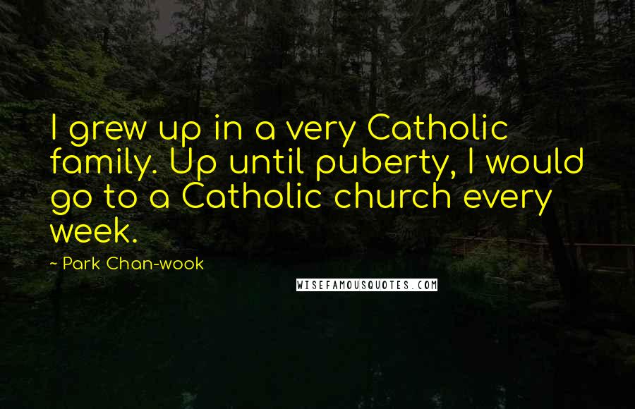 Park Chan-wook Quotes: I grew up in a very Catholic family. Up until puberty, I would go to a Catholic church every week.