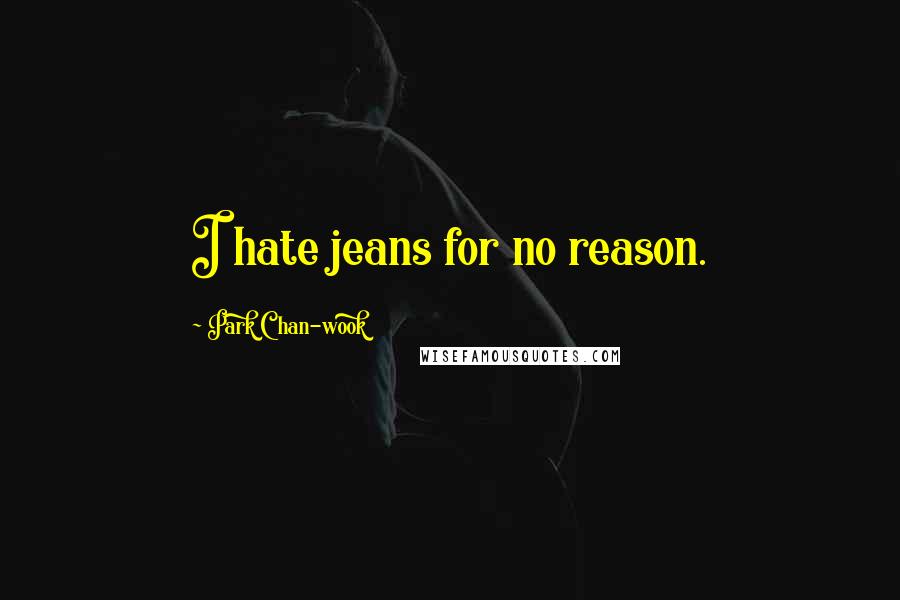 Park Chan-wook Quotes: I hate jeans for no reason.