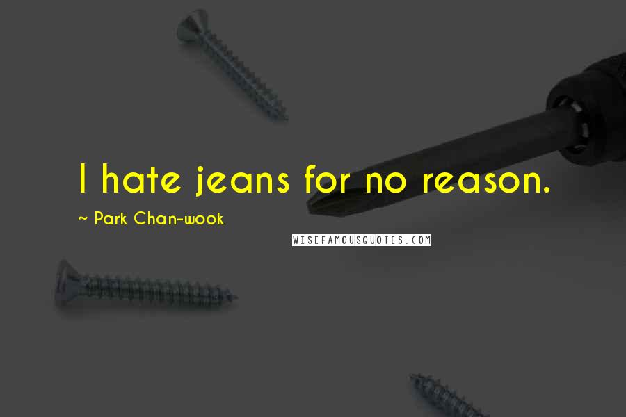 Park Chan-wook Quotes: I hate jeans for no reason.