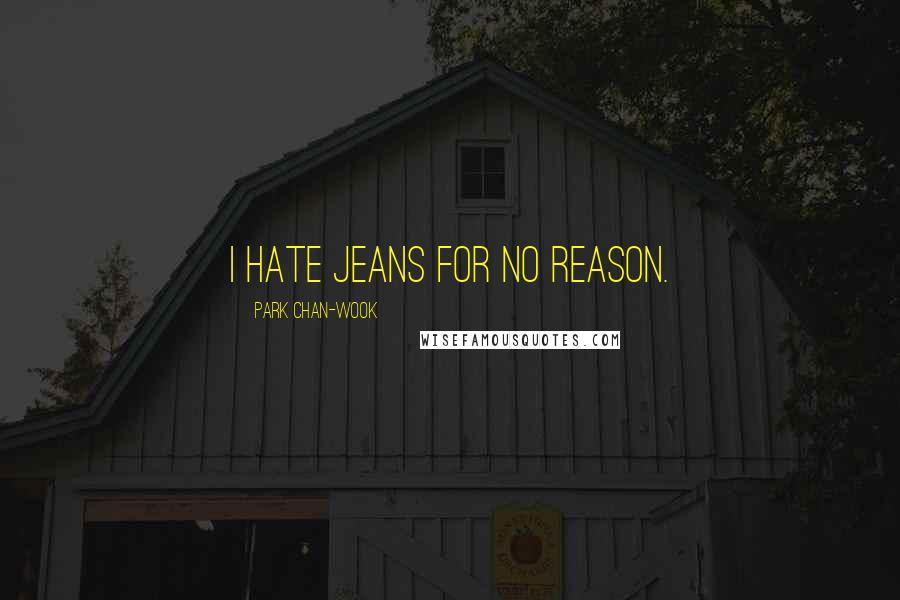 Park Chan-wook Quotes: I hate jeans for no reason.