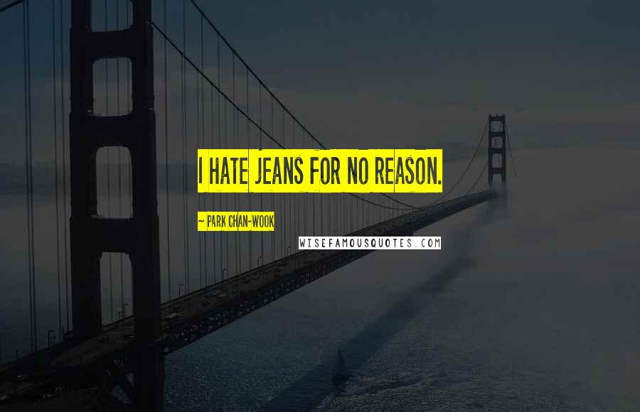 Park Chan-wook Quotes: I hate jeans for no reason.