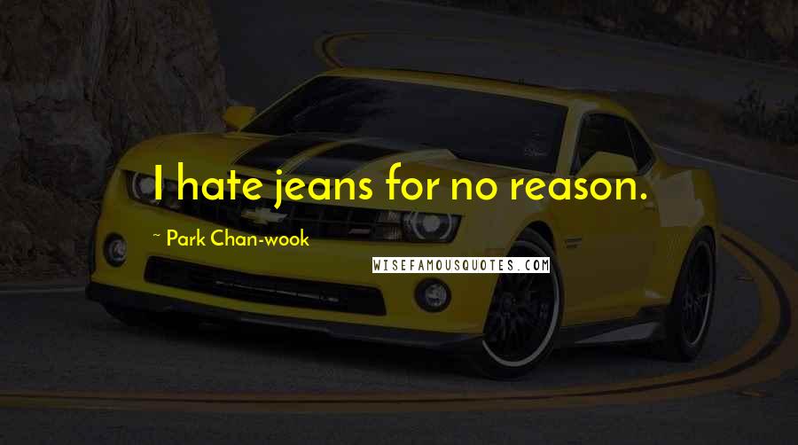 Park Chan-wook Quotes: I hate jeans for no reason.