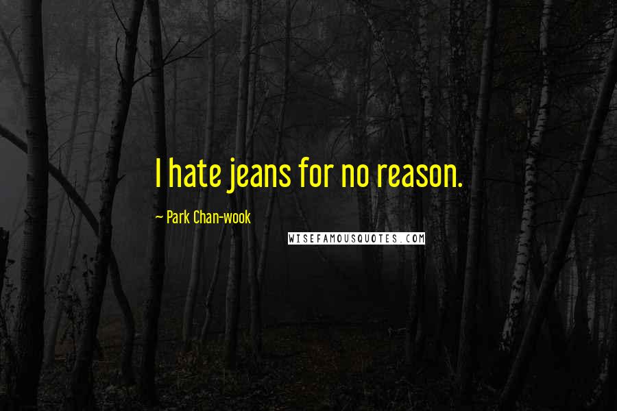 Park Chan-wook Quotes: I hate jeans for no reason.