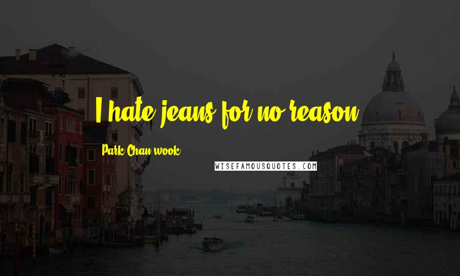 Park Chan-wook Quotes: I hate jeans for no reason.