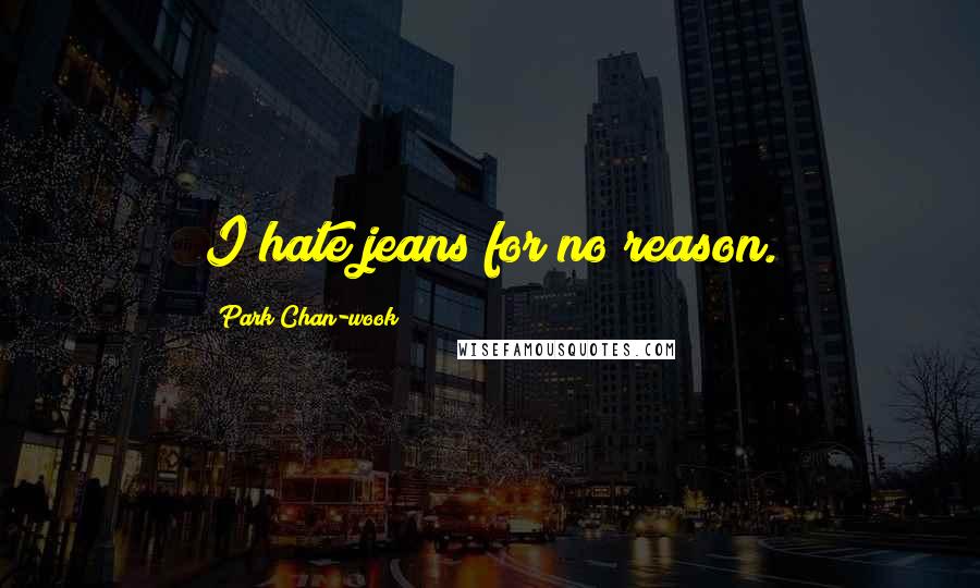 Park Chan-wook Quotes: I hate jeans for no reason.