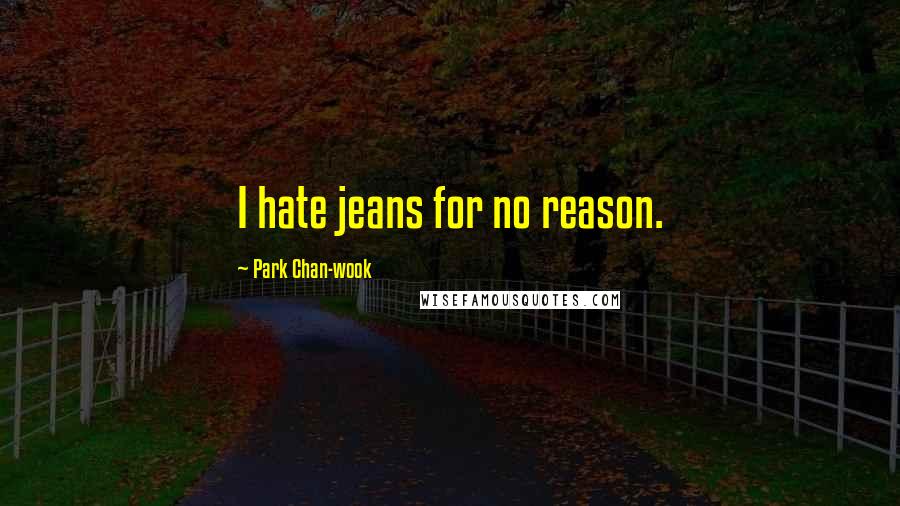 Park Chan-wook Quotes: I hate jeans for no reason.